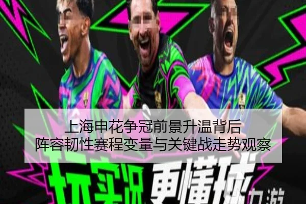 上海申花争冠前景升温背后 阵容韧性赛程变量与关键战走势观察（kaiyun）
